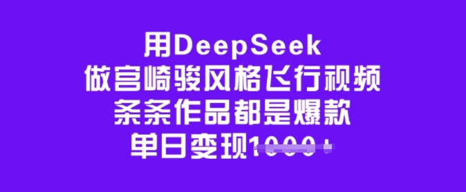 用DeepSeek做宫崎骏风格飞行视频，条条作品都是爆款，单日变现多张_就是爱分享