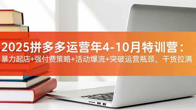(16642期)2025拼多多运营年4-10月特训营:暴力起店+强付费策略+活动爆流+突破运营瓶颈,干货拉满_就是爱分享