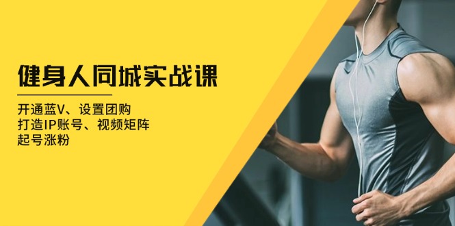 健身人 同城实战课：开通蓝V、设置团购、打造IP账号、视频矩阵、起号涨粉_就是爱分享