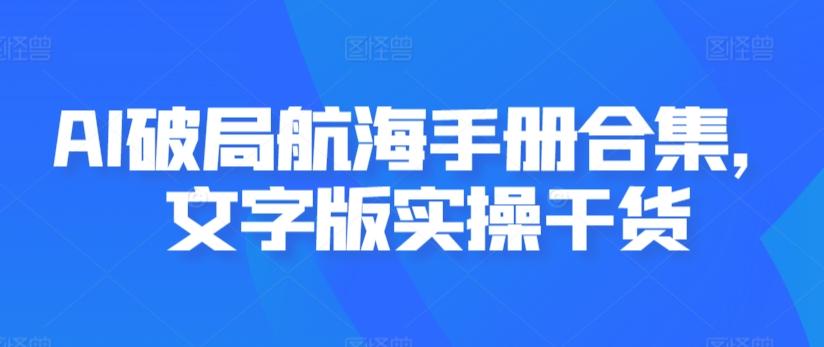 AI破局航海手册合集，文字版实操干货_就是爱分享