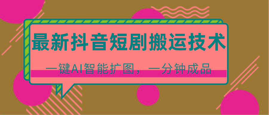 最新抖音短剧搬运技术,一键AI智能扩图,百分百过原创,秒过豆荚!_就是爱分享