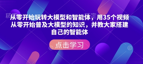 从零开始玩转大模型和智能体，​用35个视频从零开始普及大模型的知识，并教大家搭建自己的智能体_就是爱分享