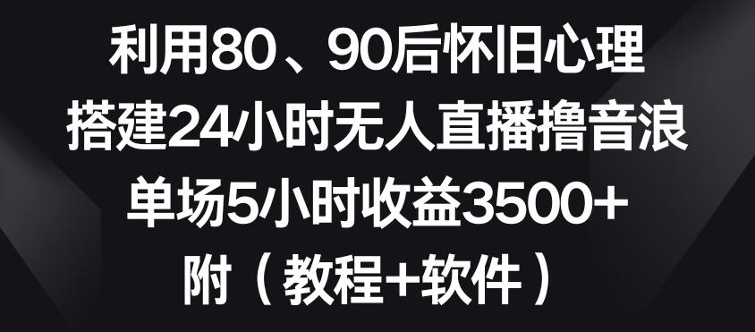 利用80、90后怀旧心理，搭建24小时无人直播撸音浪，单场5小时收益3500+(教程+软件)【揭秘】_就是爱分享