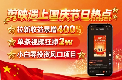 剪映遇上国庆热点，拉新收益暴增400%，单条视频狂挣2W+，无需剪辑基础，几分钟一条作品_就是爱分享