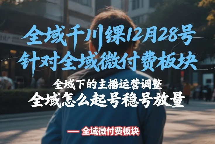 全域千川线下课12月28号，针对全域微付费板块，全域下的主播运营调整，全域怎么起号稳号放量_就是爱分享