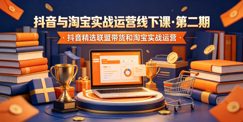 抖音与淘宝实战运营线下课·第二期,抖音精选联盟带货和淘宝实战运营_一起云网创