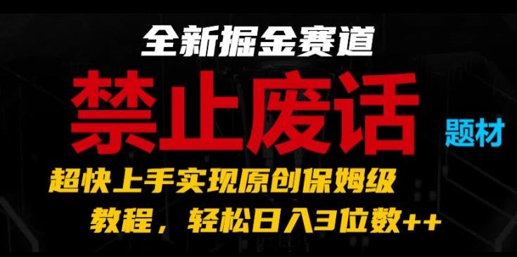全新掘金赛道，禁止废话题材，超快上手实现原创保姆级教程，轻松日入3位数【揭秘】_就是爱分享