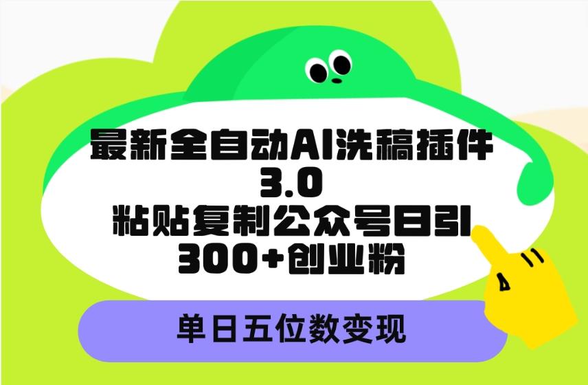 (9662期)最新全自动AI洗稿插件3.0，粘贴复制公众号日引300+创业粉，单日五位数变现_就是爱分享
