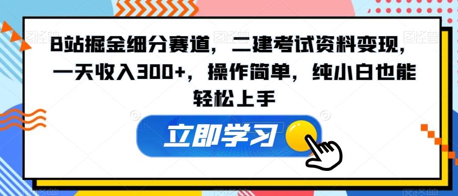 B站掘金细分赛道，二建考试资料变现，一天收入300+，操作简单，纯小白也能轻松上手_就是爱分享