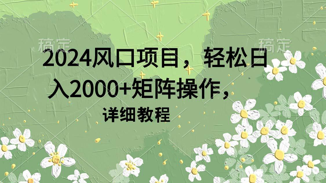(9652期)2024风口项目，轻松日入2000+矩阵操作，详细教程_就是爱分享