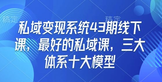 私域变现系统43期线下课，最好的私域课，三大体系十大模型_就是爱分享