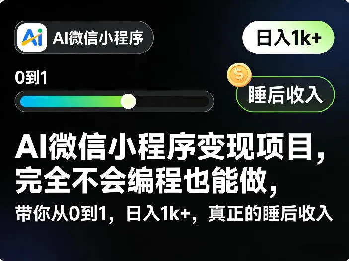 AI微信小程序变现项目，完全不会编程也能做，带你从0到1，日入1k+，真正的睡后收入（完结）_一起云网创