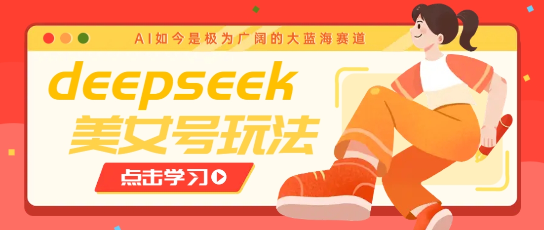借助deepseek创作出各种风格的美女视频，7天快速涨粉，多种变现月入万元_就是爱分享