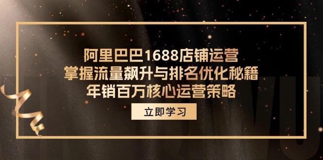 阿里巴巴1688店铺运营，掌握流量飙升与排名优化秘籍 年销百万核心运营策略_就是爱分享