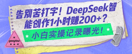 告别苦打字！DeepSeek智能创作1小时入2张？小白实操记录曝光_就是爱分享