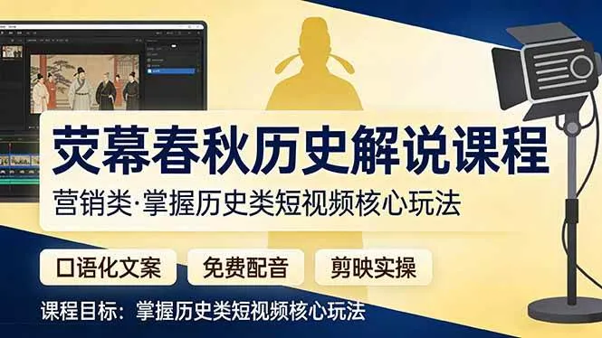 （17686期）荧幕春秋历史(营销类）解说课程：口语化文案+免费配音+剪映实操，掌握历史类短视频核心玩法_就是爱分享