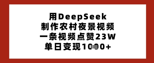 用DeepSeek制作农村夜景视频，一条视频点赞23W，单日变现多张_就是爱分享