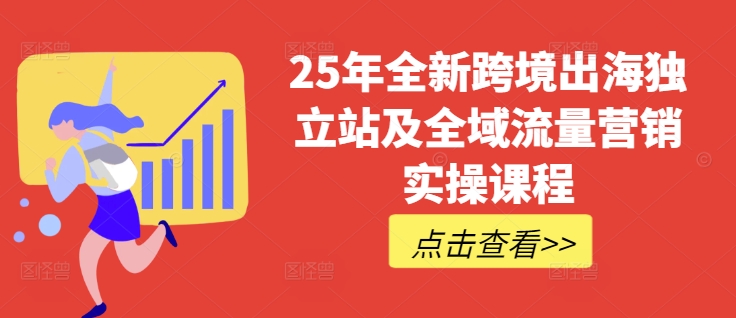 25年全新跨境出海独立站及全域流量营销实操课程，跨境电商独立站TIKTOK全域营销普货特货玩法大全_就是爱分享