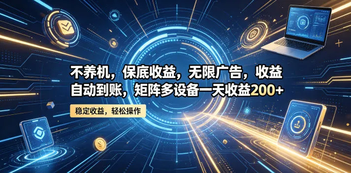 不养机，保底收益，无限广告，收益自动到账，矩阵多设备一天收益200+【揭秘】_一起云网创
