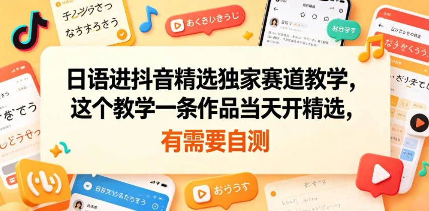 日语进抖音精选独家赛道教学,这个教学一条作品当天开精选,有需要自测_一起云网创