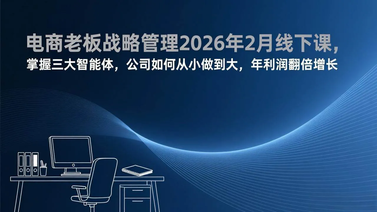（17417期）电商老板战略管理2026年2月线下课，掌握三大智能体，公司如何从小做到大，年利润翻倍增长_就是爱分享