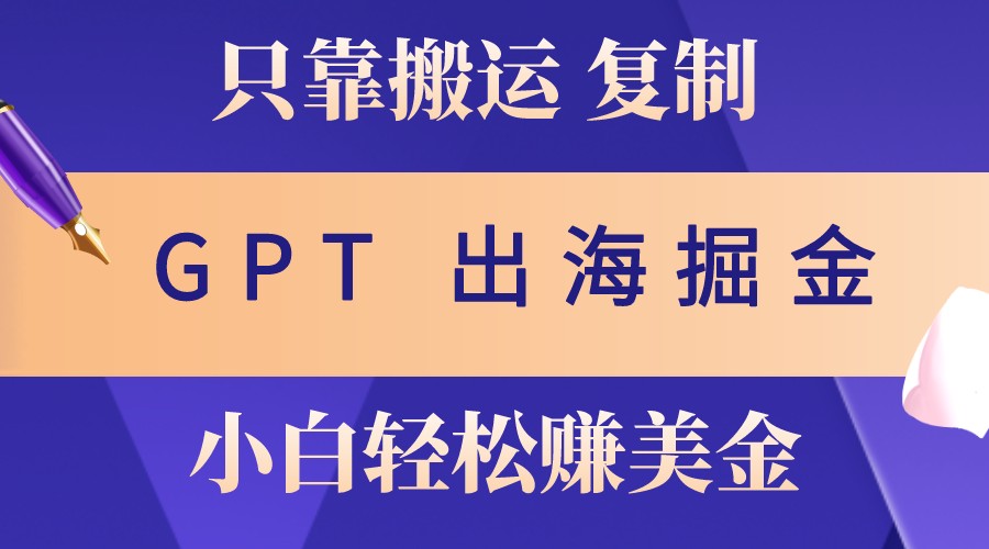 出海掘金搬运，赚老外美金，月入3w+，仅需GPT粘贴复制，小白也能玩转_就是爱分享