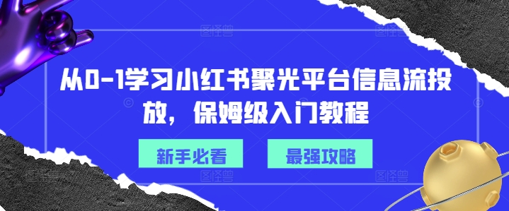 从0-1学习小红书聚光平台信息流投放，保姆级入门教程_就是爱分享
