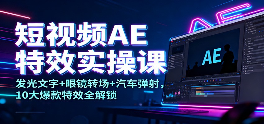 短视频AE特效实操课：发光文字+眼镜转场+汽车弹射，10大爆款特效全解锁_就是爱分享