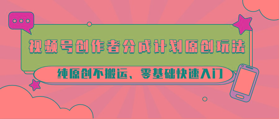 视频号创作者分成计划原创玩法；纯原创不搬运、零基础快速入门_就是爱分享