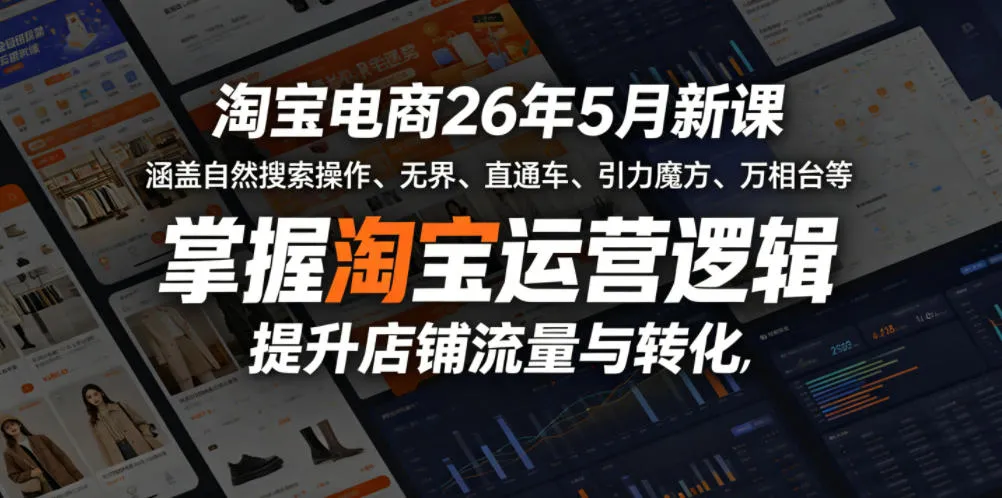 淘宝电商26年5月新课,涵盖自然搜索操作、无界、直通车、引力魔方、万相台等,掌握淘宝运营逻辑,提升店铺流量与转化_一起云网创