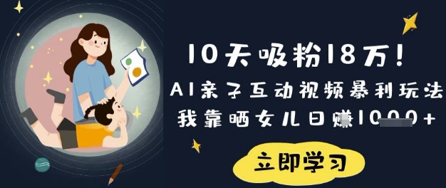 10天吸粉18W！AI亲子互动视频暴利玩法，我靠晒女儿日入数张_就是爱分享