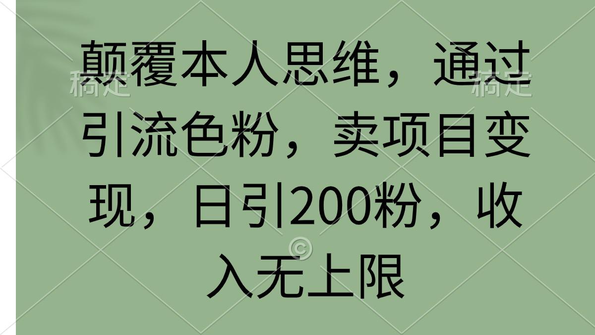 (9523期)颠覆本人思维，通过引流色粉，卖项目变现，日引200粉，收入无上限_就是爱分享