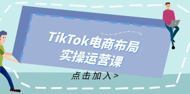 TikTok电商布局实操运营课：从新手到精通，成为TikTok带货运营高手_就是爱分享