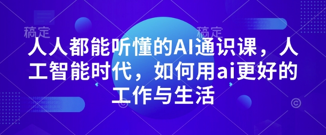 人人都能听懂的AI通识课，人工智能时代，如何用ai更好的工作与生活_就是爱分享