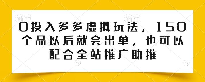 0投入多多虚拟玩法，150个品以后就会出单，也可以配合全站推广助推_就是爱分享