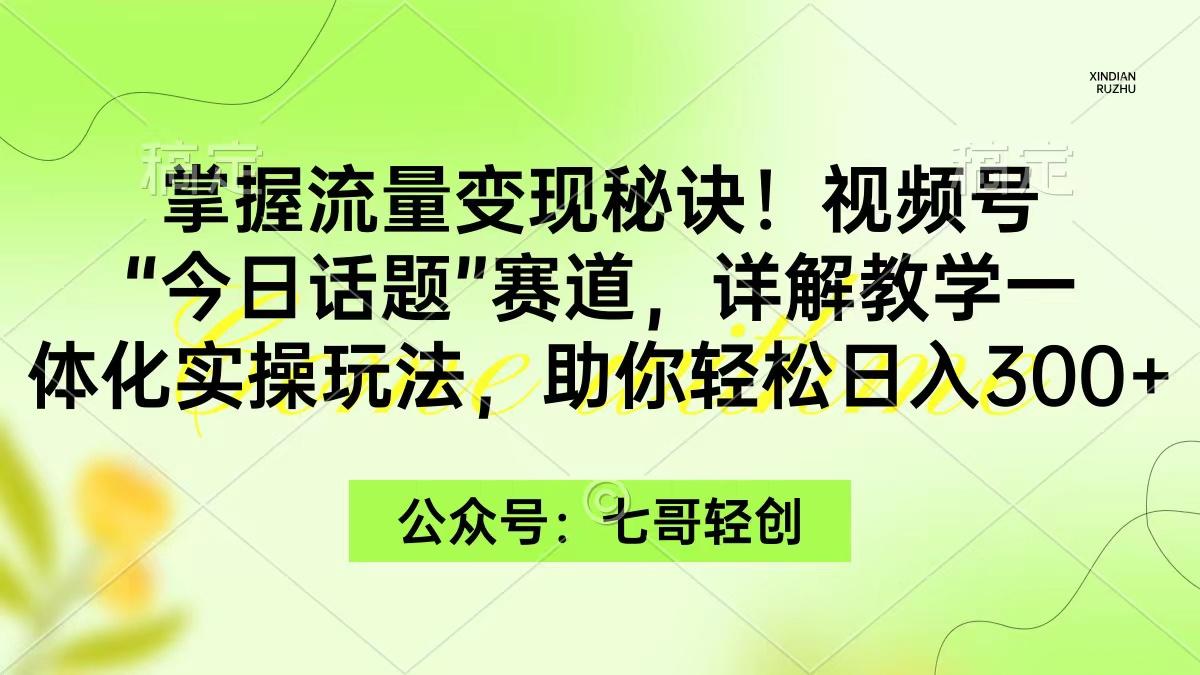 (9437期)掌握流量变现秘诀!视频号“今日话题”赛道,一体化实操玩法,助你日入300+_就是爱分享