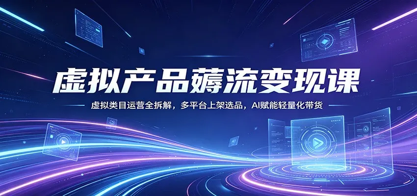 虚拟产品薅流变现课：虚拟类目运营全拆解，多平台上架选品，AI赋能轻量化带货_就是爱分享