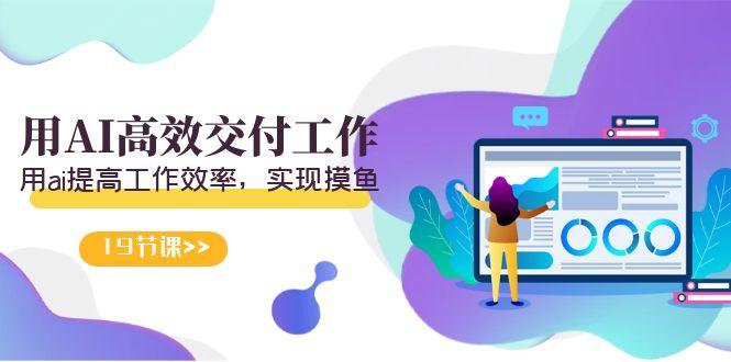天选 打工人-用AI高效交付工作，用ai提高工作效率，实现摸鱼(19节视频课)_就是爱分享