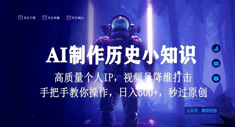 视频号AI制作历史小知识，日入1000+高质量原创个人ip，秒过原创，降维打击，全网首发【揭秘】_就是爱分享