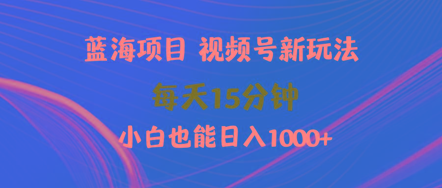 (9813期)蓝海项目视频号新玩法 每天15分钟 小白也能日入1000+_就是爱分享