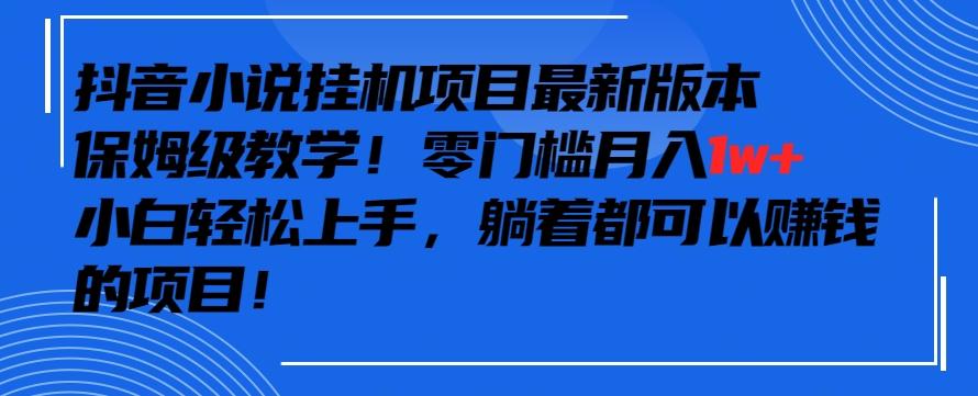 抖音最新小说挂机项目，保姆级教学，零成本月入1w+，小白轻松上手【揭秘】_就是爱分享