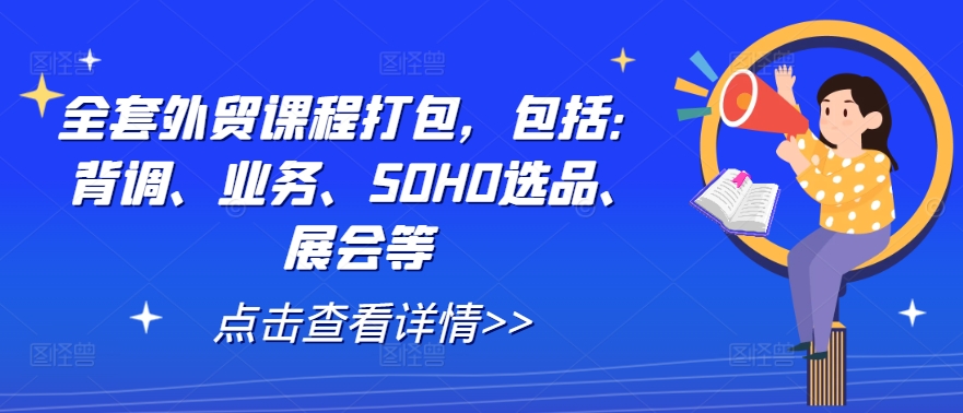 全套外贸课程打包，包括：背调、业务、SOHO选品、展会等_就是爱分享