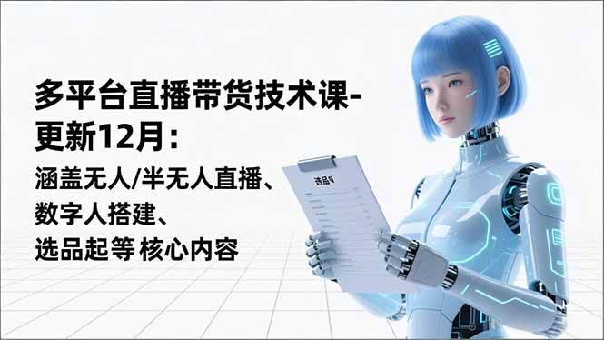 （16895期）平台直播带货技术课-更新12月：涵盖无人/半无人直播、数字人搭建、选品起号等核心内容_就是爱分享