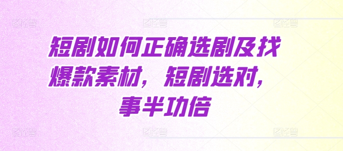 短剧如何正确选剧及找爆款素材，短剧选对，事半功倍_就是爱分享