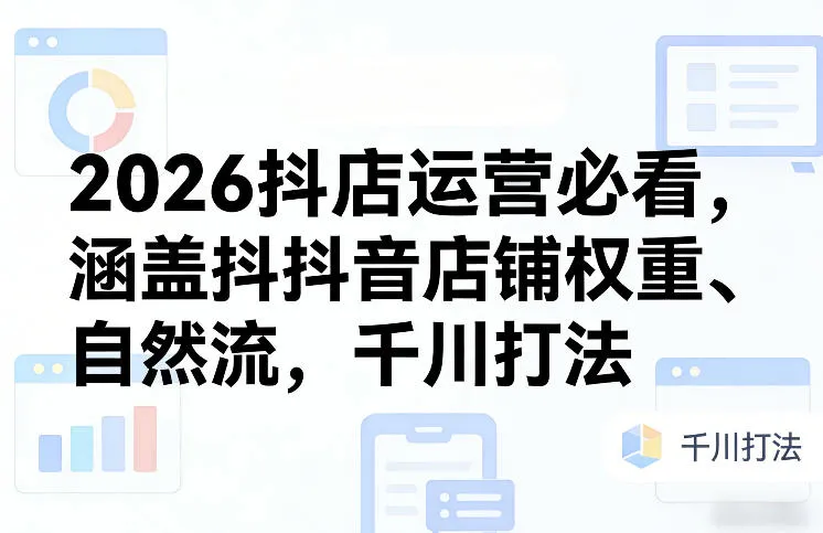 2026抖店运营必看，涵盖抖音店铺权重、自然流，千川打法_就是爱分享