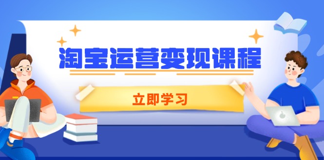 淘宝运营变现课程，涵盖店铺运营、推广、数据分析，助力商家提升_就是爱分享