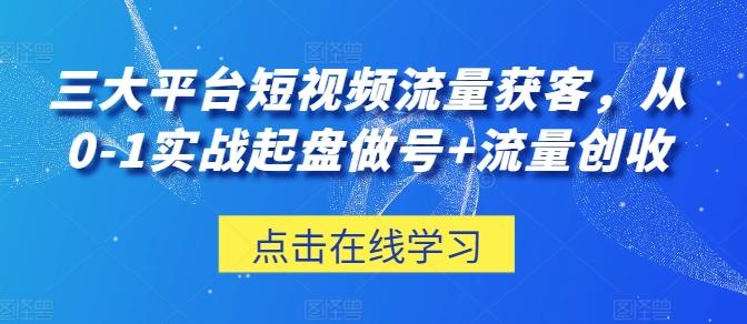 三大平台短视频流量获客，从0-1实战起盘做号+流量创收_就是爱分享