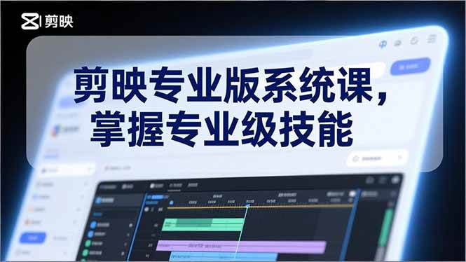(17043期)剪映专业版系统课,基础操作、高级技巧、电影调色、特效制作、AI应用/等等,掌握专业级技能_就是爱分享