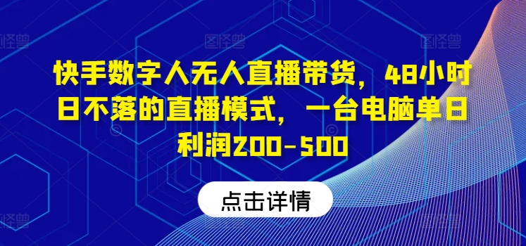 快手数字人无人直播带货，48小时日不落的直播模式，一台电脑单日利润200-500(0827更新)_就是爱分享