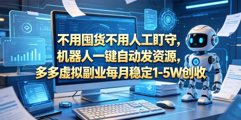不用囤货不用人工盯守,机器人一键自动发资源,多多虚拟副业每月稳定1-5W创收【揭秘】_一起云网创